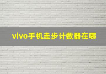 vivo手机走步计数器在哪