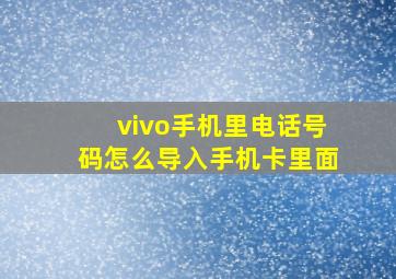 vivo手机里电话号码怎么导入手机卡里面