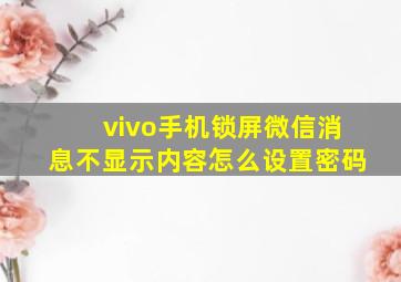 vivo手机锁屏微信消息不显示内容怎么设置密码