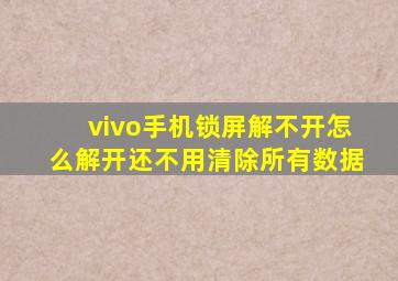 vivo手机锁屏解不开怎么解开还不用清除所有数据