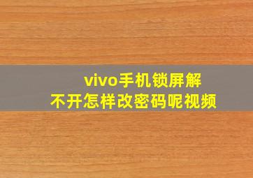 vivo手机锁屏解不开怎样改密码呢视频