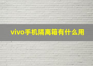 vivo手机隔离箱有什么用