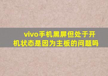 vivo手机黑屏但处于开机状态是因为主板的问题吗