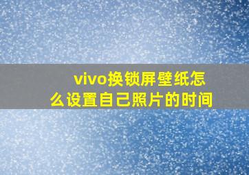 vivo换锁屏壁纸怎么设置自己照片的时间