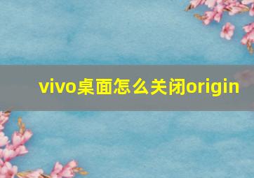 vivo桌面怎么关闭origin