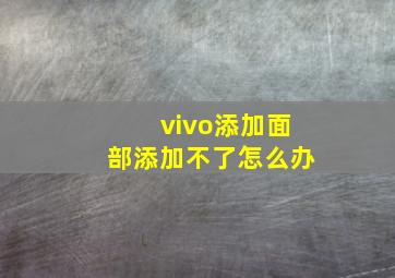 vivo添加面部添加不了怎么办