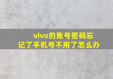 vivo的账号密码忘记了手机号不用了怎么办