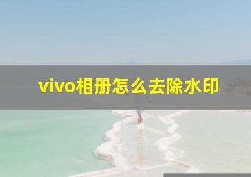 vivo相册怎么去除水印