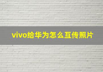 vivo给华为怎么互传照片