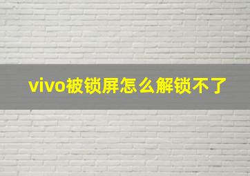 vivo被锁屏怎么解锁不了