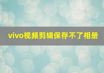 vivo视频剪辑保存不了相册