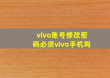 vivo账号修改密码必须vivo手机吗