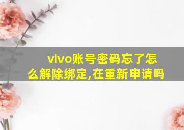 vivo账号密码忘了怎么解除绑定,在重新申请吗