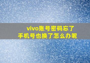 vivo账号密码忘了手机号也换了怎么办呢