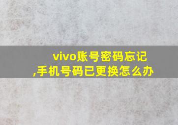 vivo账号密码忘记,手机号码已更换怎么办