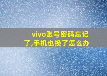 vivo账号密码忘记了,手机也换了怎么办