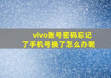 vivo账号密码忘记了手机号换了怎么办呢