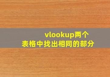 vlookup两个表格中找出相同的部分