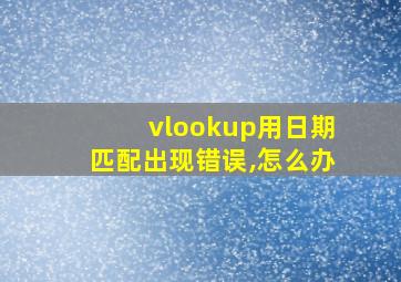 vlookup用日期匹配出现错误,怎么办