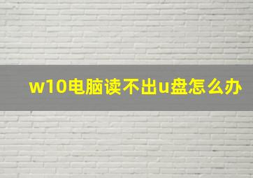 w10电脑读不出u盘怎么办