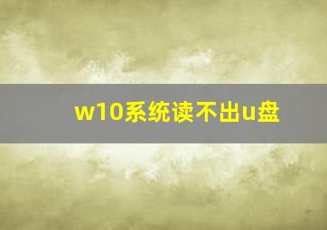 w10系统读不出u盘