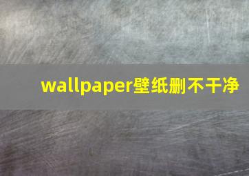 wallpaper壁纸删不干净