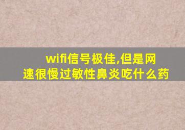 wifi信号极佳,但是网速很慢过敏性鼻炎吃什么药