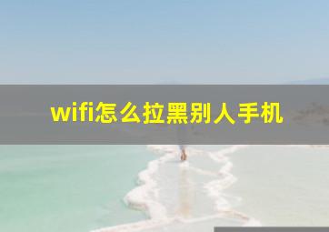 wifi怎么拉黑别人手机