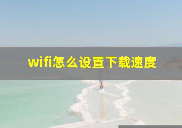 wifi怎么设置下载速度