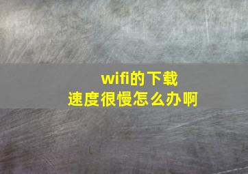 wifi的下载速度很慢怎么办啊