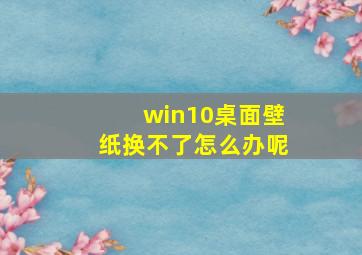 win10桌面壁纸换不了怎么办呢