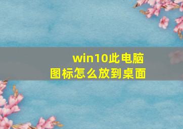 win10此电脑图标怎么放到桌面