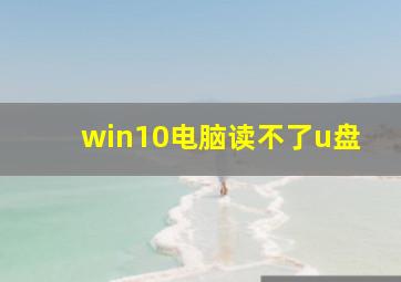 win10电脑读不了u盘