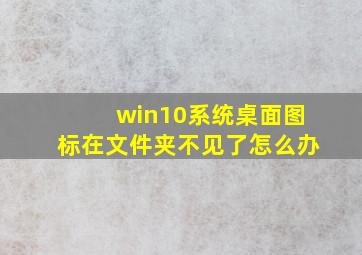 win10系统桌面图标在文件夹不见了怎么办