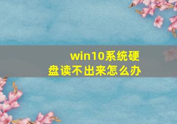 win10系统硬盘读不出来怎么办