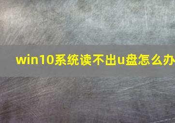 win10系统读不出u盘怎么办