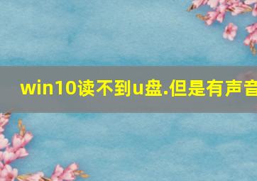 win10读不到u盘.但是有声音