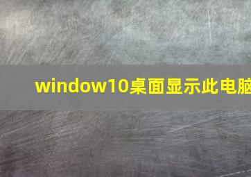 window10桌面显示此电脑