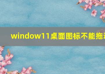 window11桌面图标不能拖动