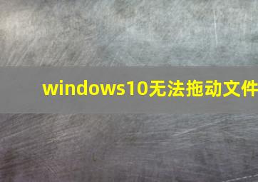 windows10无法拖动文件