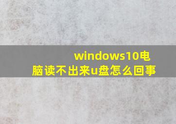 windows10电脑读不出来u盘怎么回事