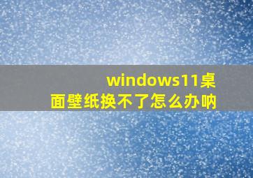 windows11桌面壁纸换不了怎么办呐