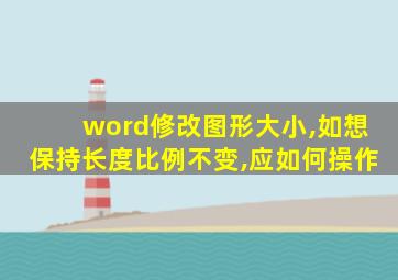 word修改图形大小,如想保持长度比例不变,应如何操作