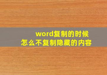 word复制的时候怎么不复制隐藏的内容