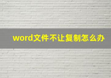 word文件不让复制怎么办