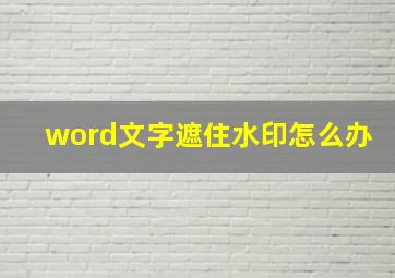 word文字遮住水印怎么办