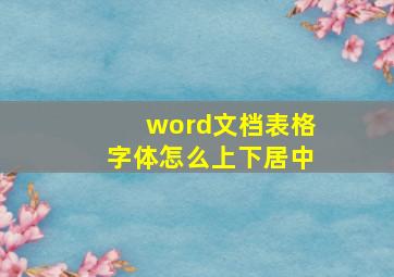 word文档表格字体怎么上下居中