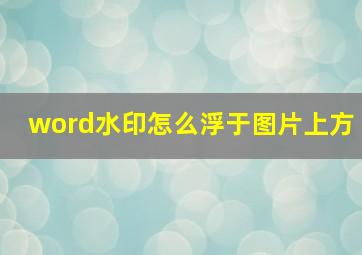 word水印怎么浮于图片上方