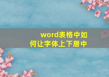 word表格中如何让字体上下居中