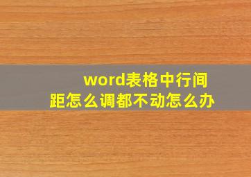 word表格中行间距怎么调都不动怎么办